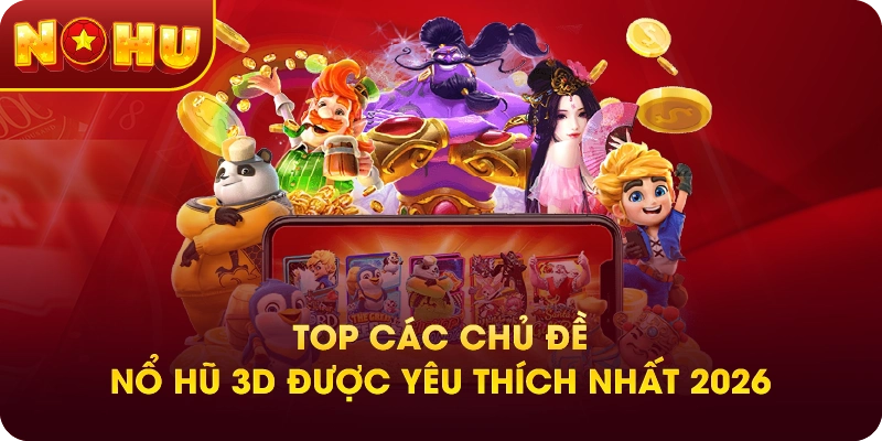 Top các chủ đề nổ hũ 3D được yêu thích nhất 2026
